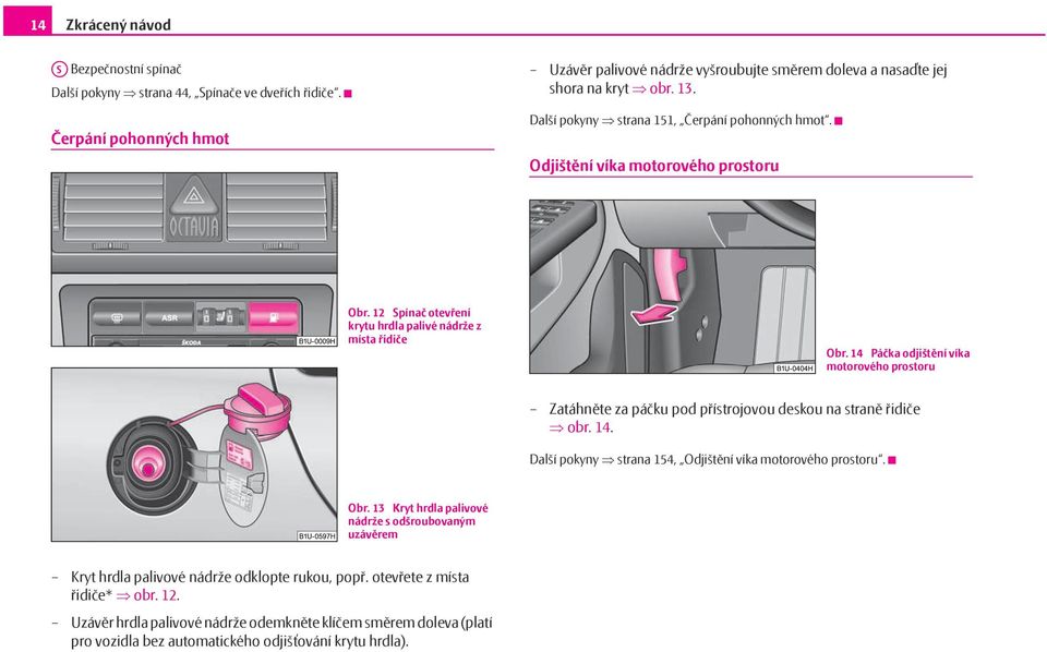 14 Páčka odjištění víka motorového prostoru Zatáhněte za páčku pod přístrojovou deskou na straně řidiče obr. 14. Další pokyny strana 154, Odjištění víka motorového prostoru. Obr.