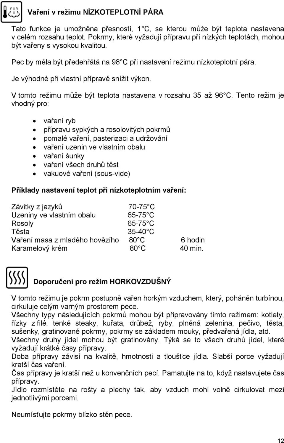 Je výhodné při vlastní přípravě snížit výkon. V tomto režimu může být teplota nastavena v rozsahu 35 až 96 C.