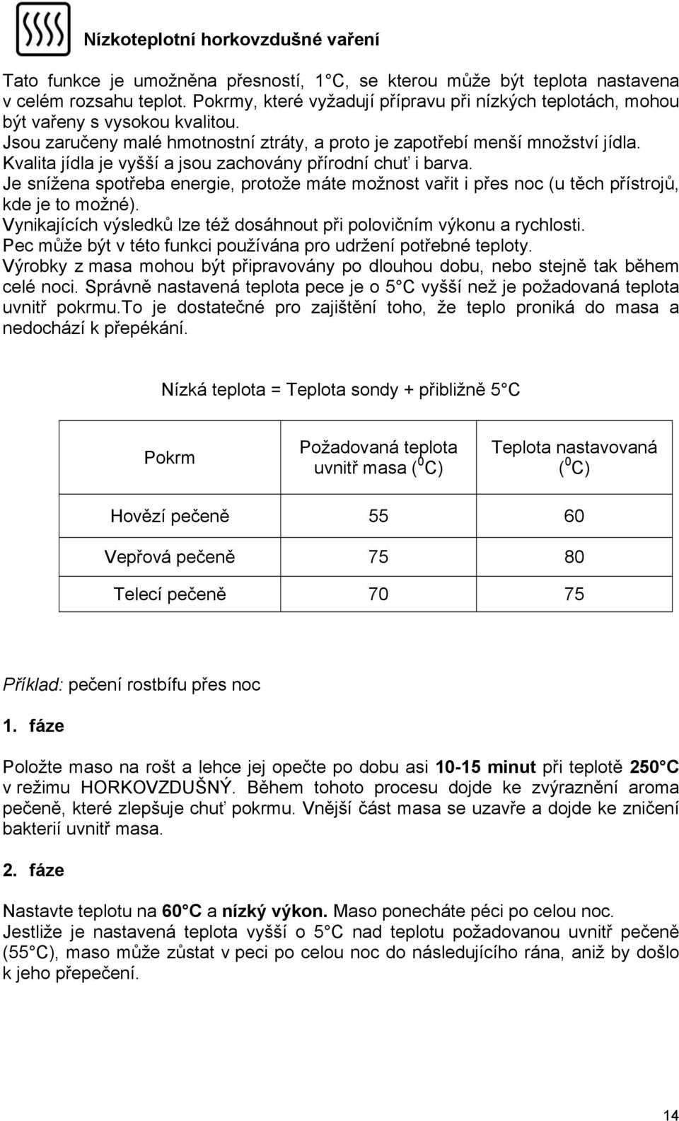 Kvalita jídla je vyšší a jsou zachovány přírodní chuť i barva. Je snížena spotřeba energie, protože máte možnost vařit i přes noc (u těch přístrojů, kde je to možné).