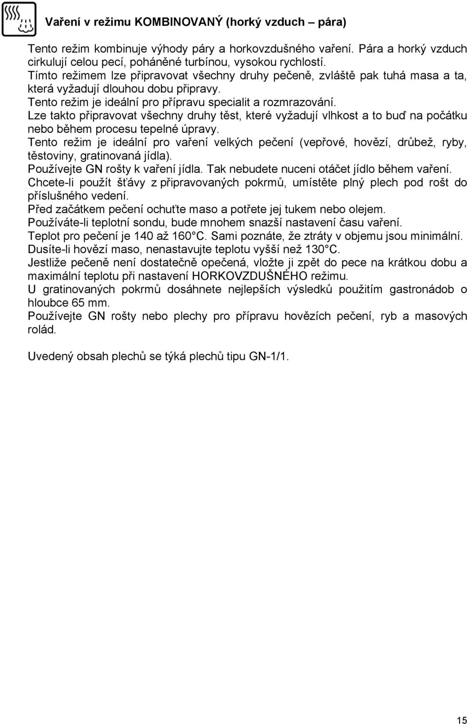 Lze takto připravovat všechny druhy těst, které vyžadují vlhkost a to buď na počátku nebo během procesu tepelné úpravy.