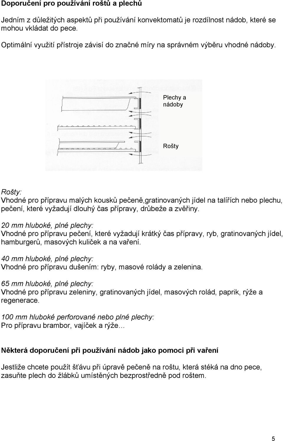 Plechy a nádoby Rošty Rošty: Vhodné pro přípravu malých kousků pečeně,gratinovaných jídel na talířích nebo plechu, pečení, které vyžadují dlouhý čas přípravy, drůbeže a zvěřiny.