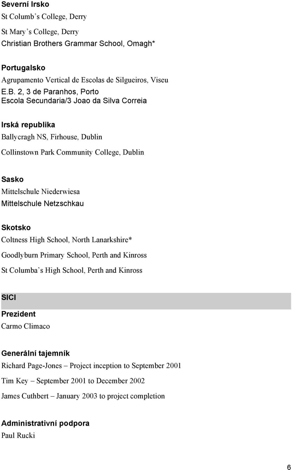 2, 3 de Paranhos, Porto Escola Secundaria/3 Joao da Silva Correia Irská republika Ballycragh NS, Firhouse, Dublin Collinstown Park Community College, Dublin Sasko Mittelschule Niederwiesa