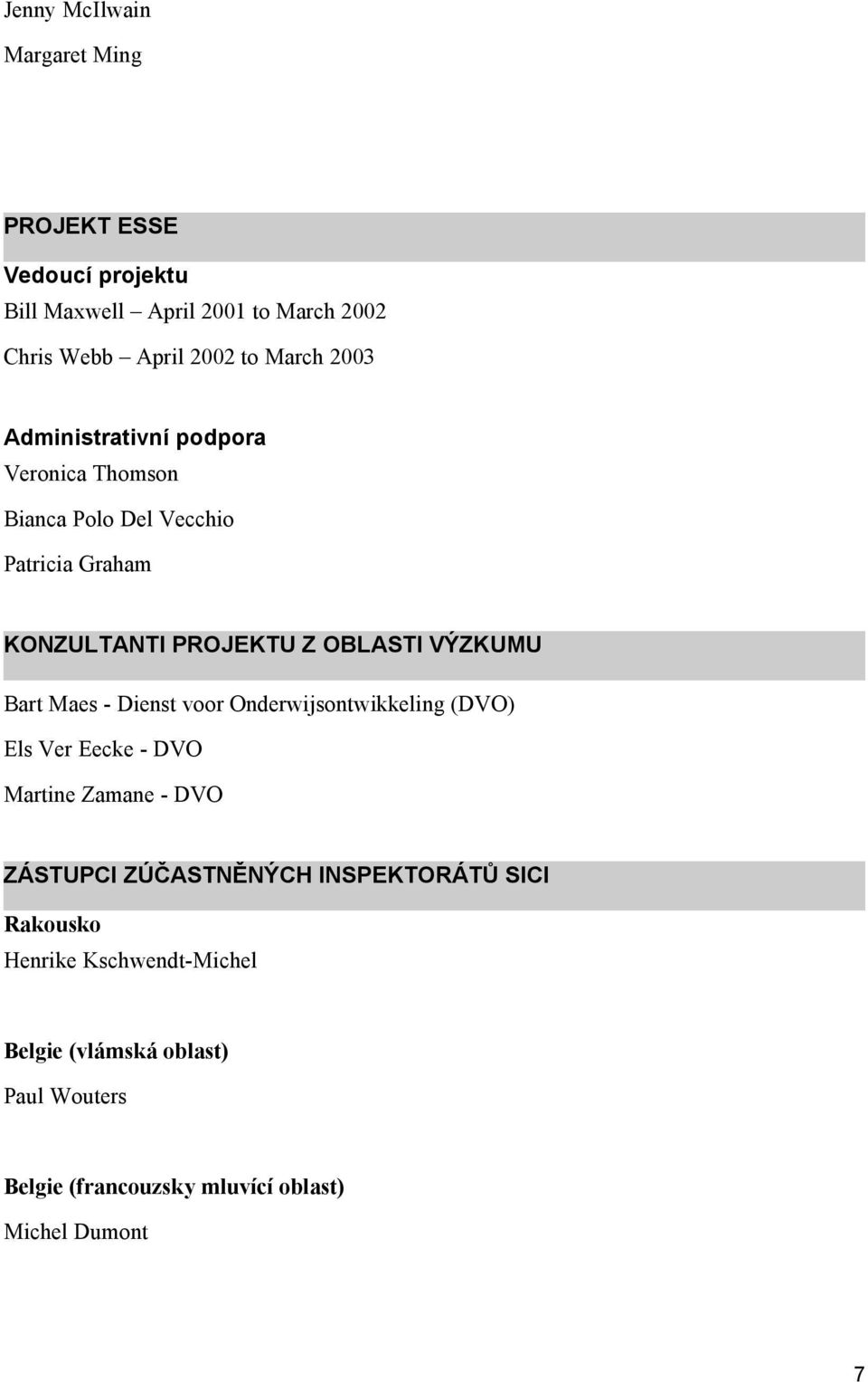 VÝZKUMU Bart Maes - Dienst voor Onderwijsontwikkeling (DVO) Els Ver Eecke - DVO Martine Zamane - DVO ZÁSTUPCI ZÚČASTNĚNÝCH