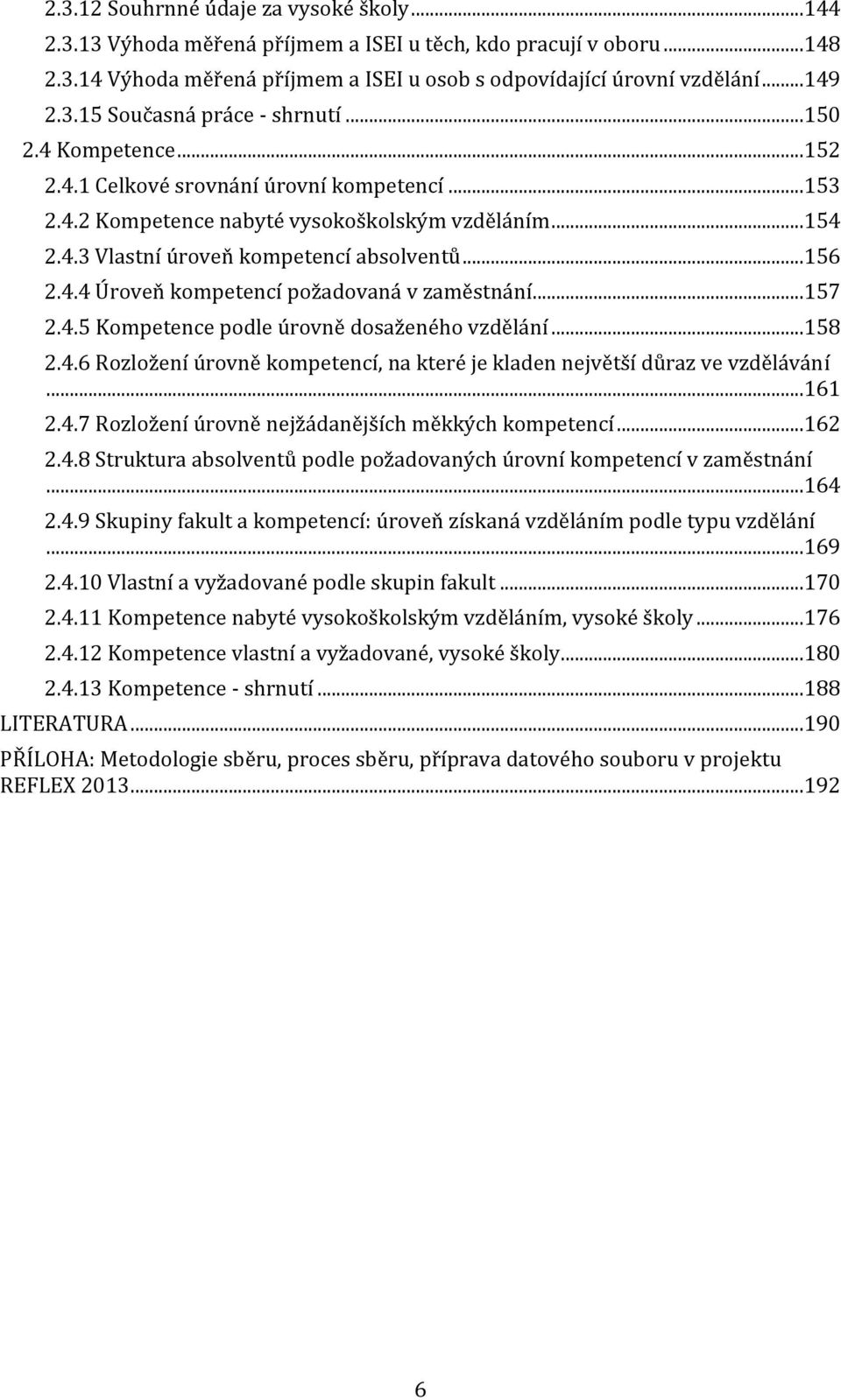 ..157 2.4.5 Kompetence podle úrovně dosaženého vzdělání...158 2.4.6 Rozložení úrovně kompetencí, na které je kladen největší důraz ve vzdělávání...161 2.4.7 Rozložení úrovně nejžádanějších měkkých kompetencí.