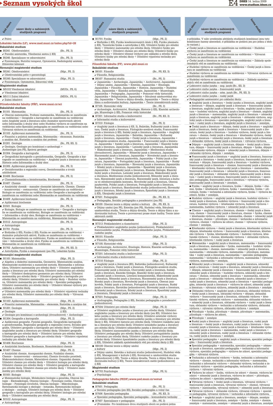 , PS, 2) Ošetřovatelská péče v gerontologii n N5345 Specializace ve zdravotnictví (Mgr., PS, 2) Fyzioterapie, Optometrie, Zdravotní vědy n M5103 Všeobecné lékařství (MUDr.