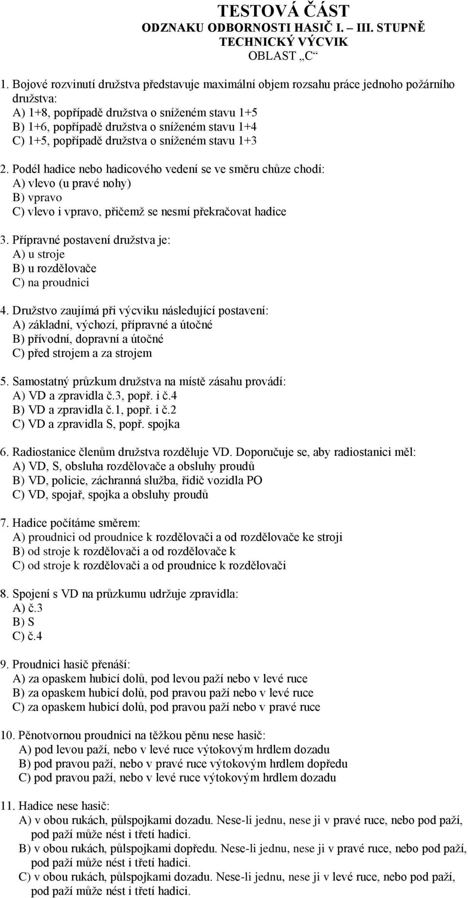 popřípadě družstva o sníženém stavu 1+3 2. Podél hadice nebo hadicového vedení se ve směru chůze chodí: A) vlevo (u pravé nohy) B) vpravo C) vlevo i vpravo, přičemž se nesmí překračovat hadice 3.