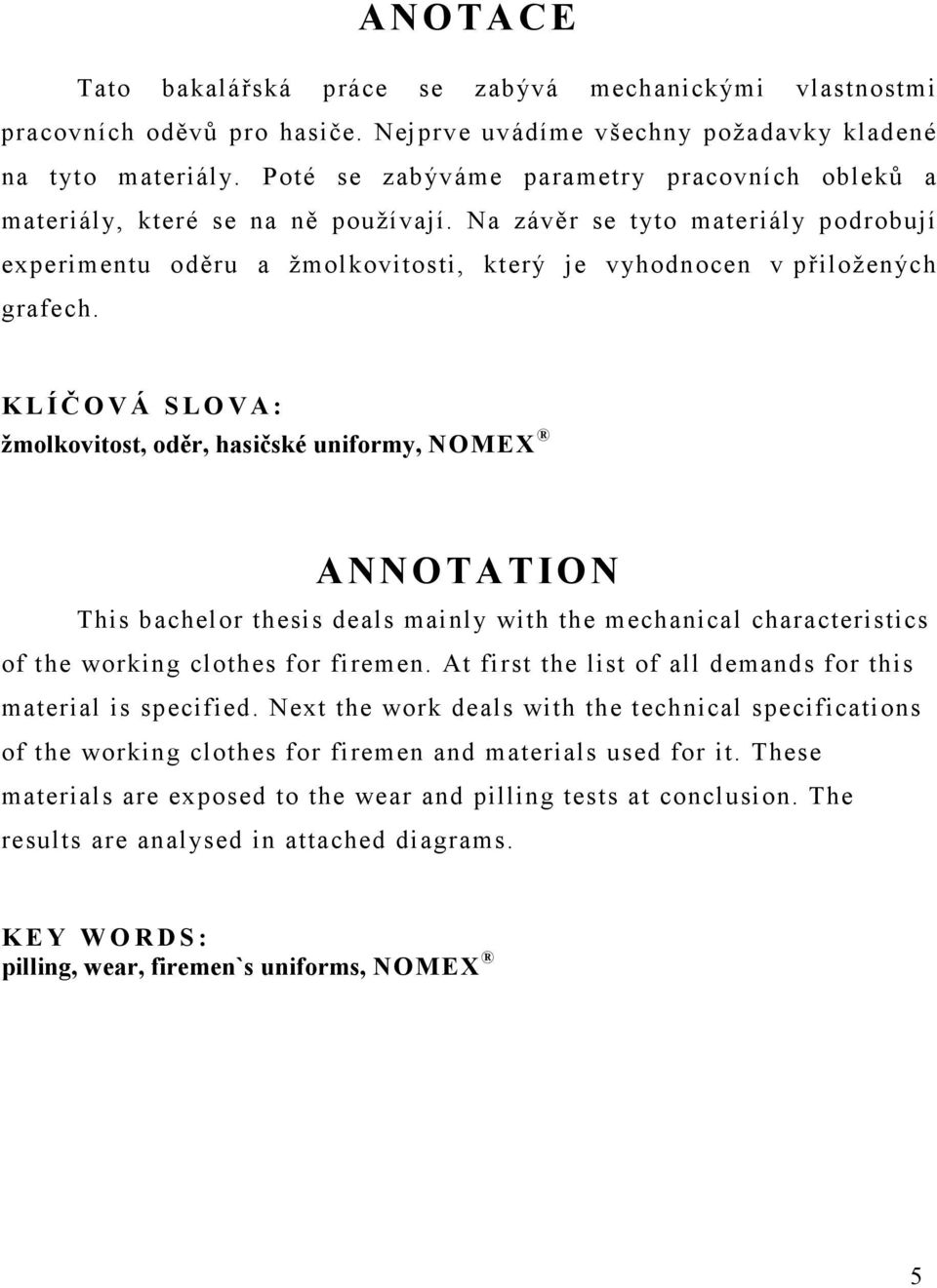 K L Í Č O V Á S L O V A : žmolkovitost, oděr, hasičské uniformy, NOMEX ANNOTATION This bachelor thesis deals mainly with the mechanical characteristics of the working clothes for firemen.