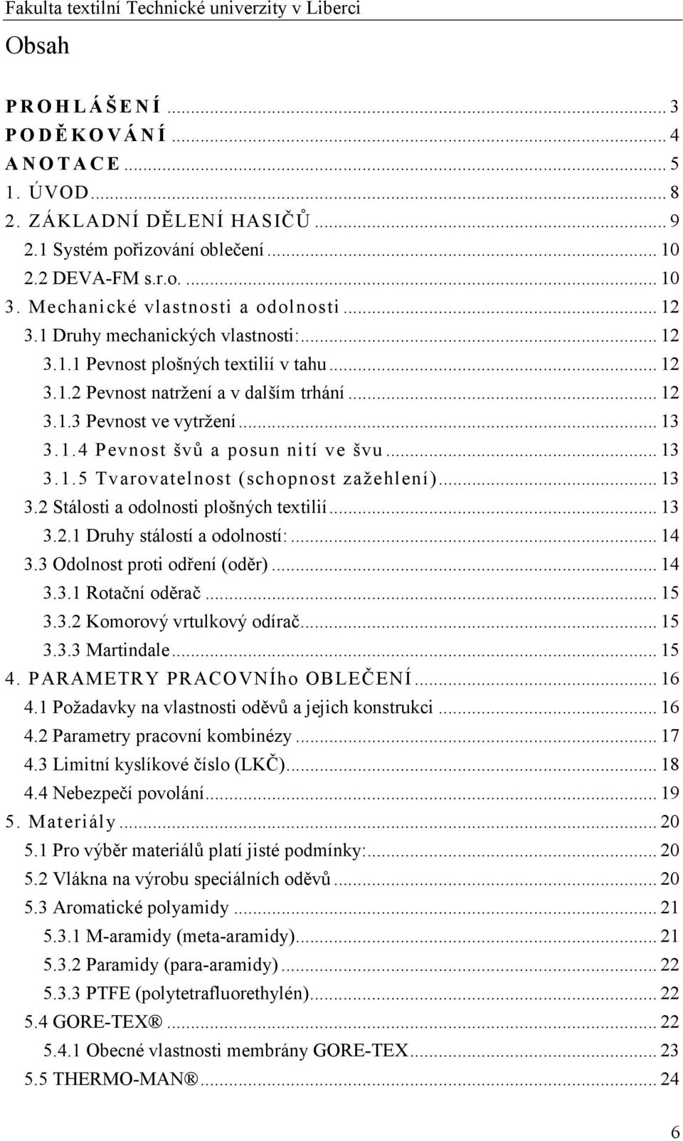 .. 13 3.1.4 Pevnost švů a posun nití ve švu... 13 3.1.5 Tvarovatelnost (schopnost zažehlení)... 13 3.2 Stálosti a odolnosti plošných textilií... 13 3.2.1 Druhy stálostí a odolností:... 14 3.