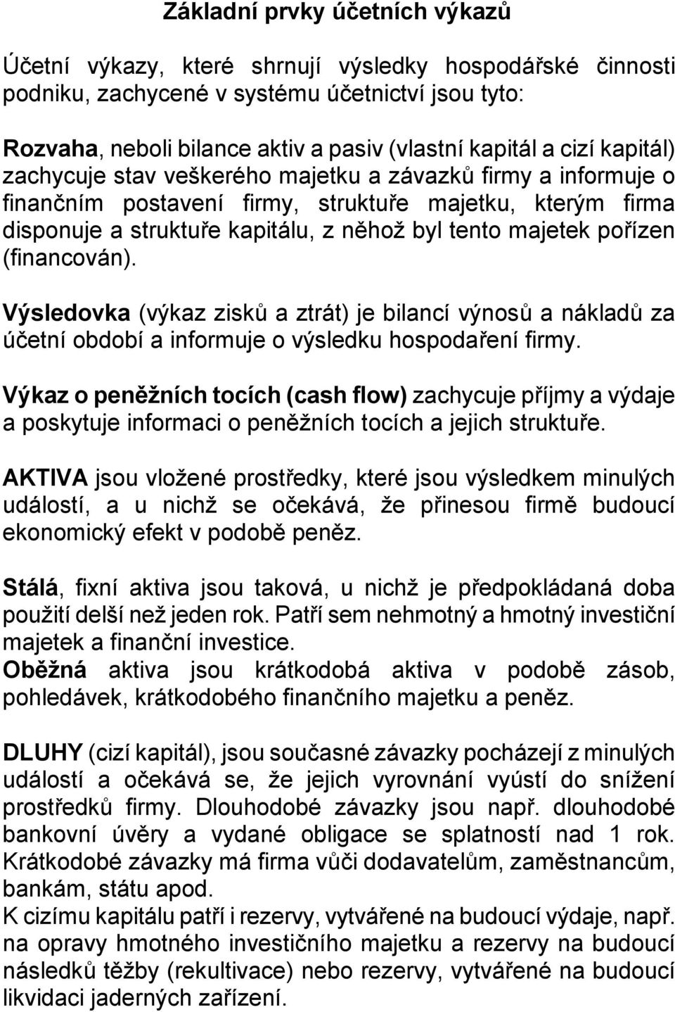 pořízen (financován). Výsledovka (výkaz zisků a ztrát) je bilancí výnosů a nákladů za účetní období a informuje o výsledku hospodaření firmy.