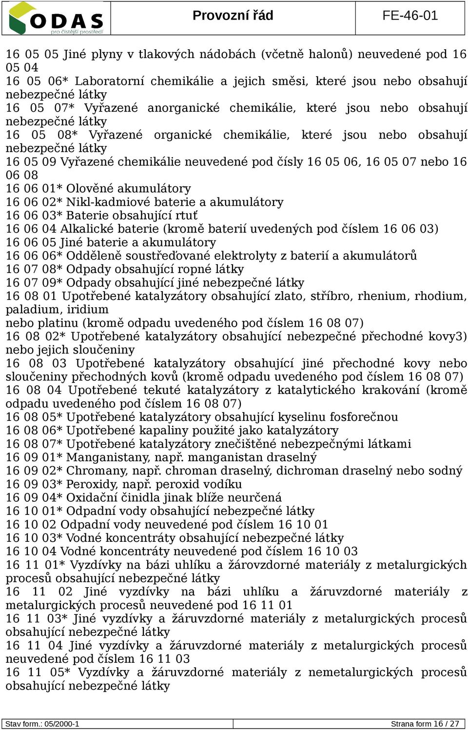 akumulátory 16 06 02* Nikl-kadmiové baterie a akumulátory 16 06 03* Baterie obsahující rtuť 16 06 04 Alkalické baterie (kromě baterií uvedených pod číslem 16 06 03) 16 06 05 Jiné baterie a