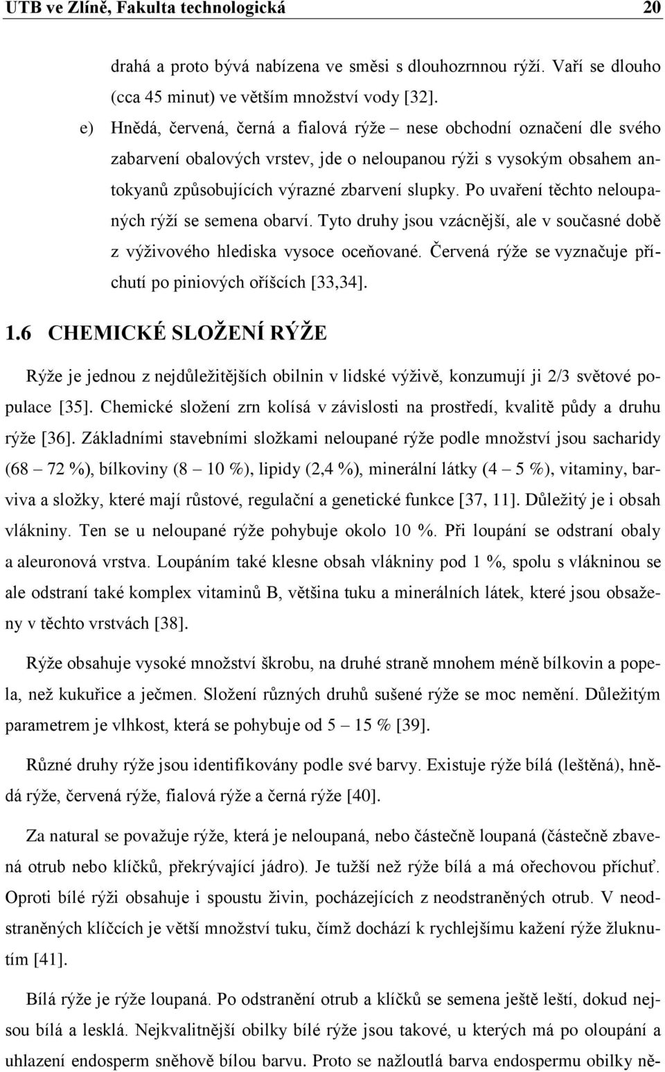 Po uvaření těchto neloupaných rýží se semena obarví. Tyto druhy jsou vzácnější, ale v současné době z výživového hlediska vysoce oceňované.