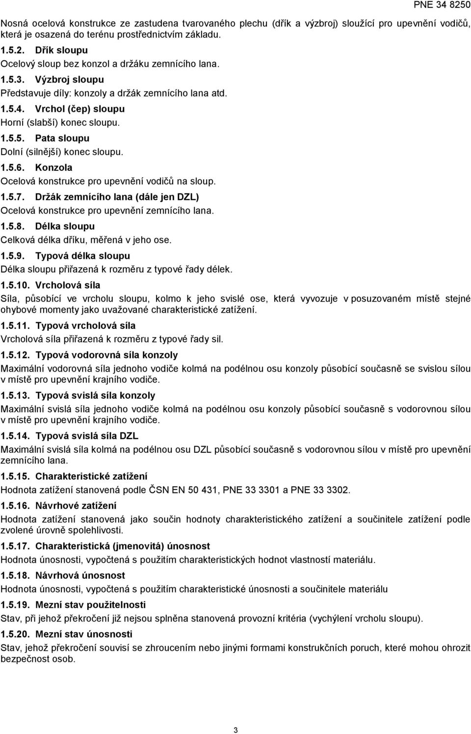 1.5.6. Konzola Ocelová konstrukce pro upevnění vodičů na sloup. 1.5.7. Držák zemnícího lana (dále jen DZL) Ocelová konstrukce pro upevnění zemnícího lana. 1.5.8.