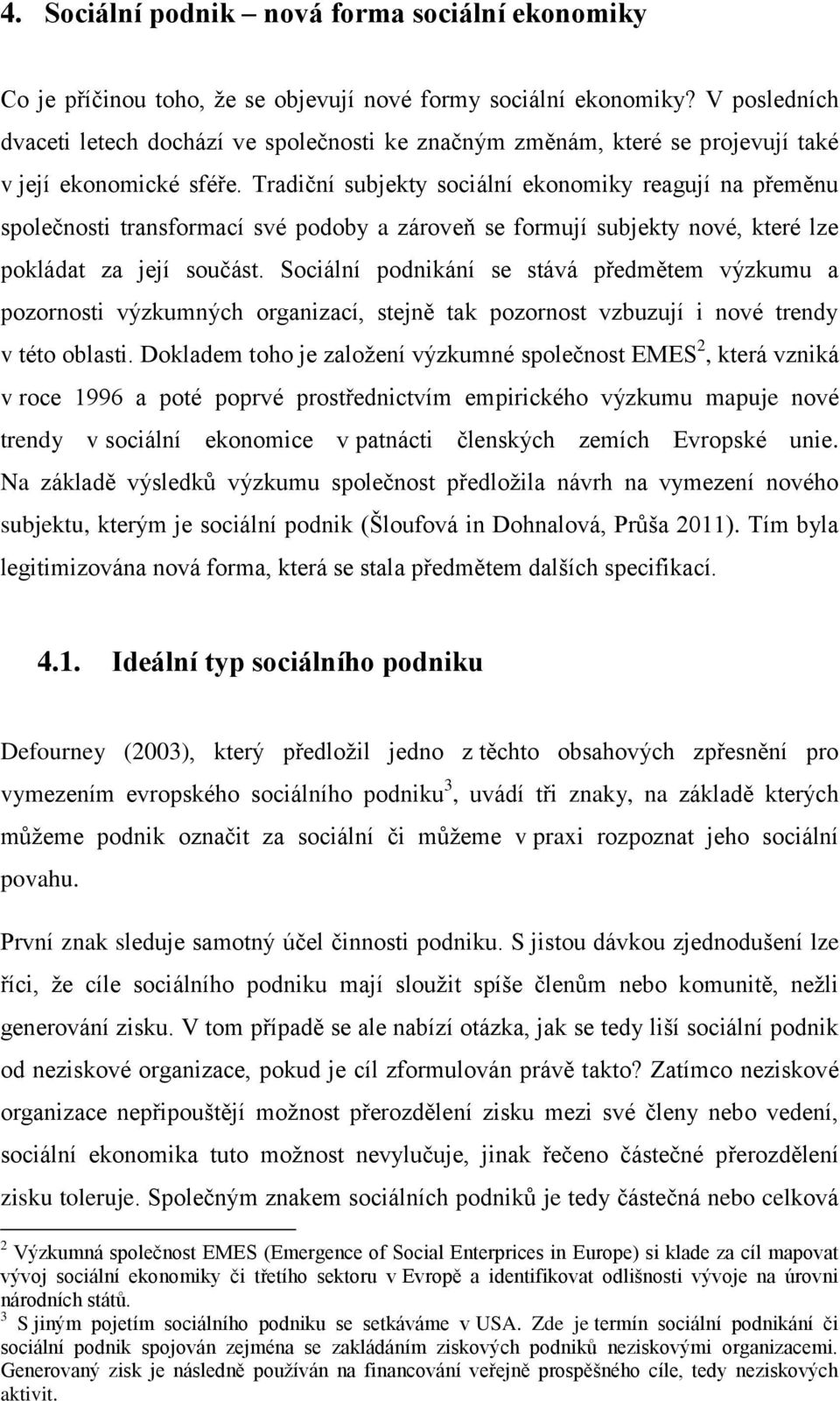 Tradiční subjekty sociální ekonomiky reagují na přeměnu společnosti transformací své podoby a zároveň se formují subjekty nové, které lze pokládat za její součást.