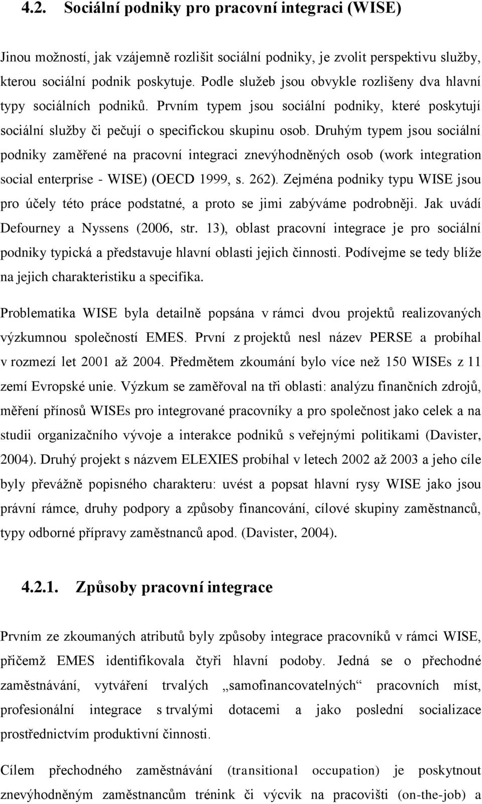 Druhým typem jsou sociální podniky zaměřené na pracovní integraci znevýhodněných osob (work integration social enterprise - WISE) (OECD 1999, s. 262).