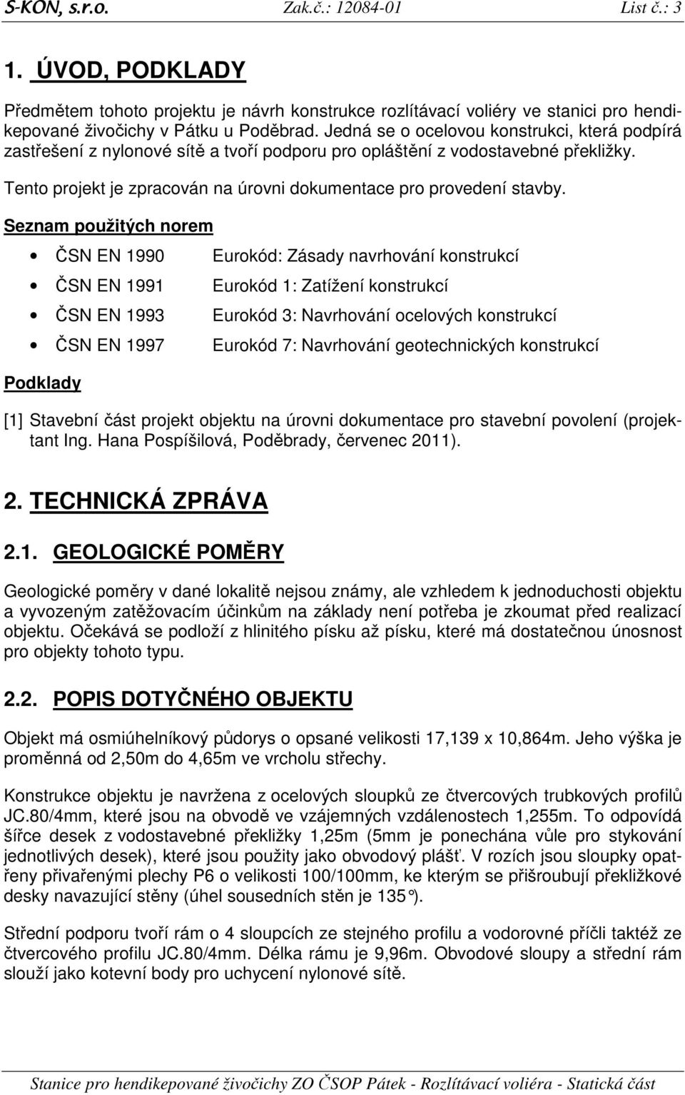Seznam použitých norem ČSN EN 1990 ČSN EN 1991 ČSN EN 1993 ČSN EN 1997 Podklady Eurokód: ásady navrhování konstrukcí Eurokód 1: atížení konstrukcí Eurokód 3: Navrhování ocelových konstrukcí Eurokód