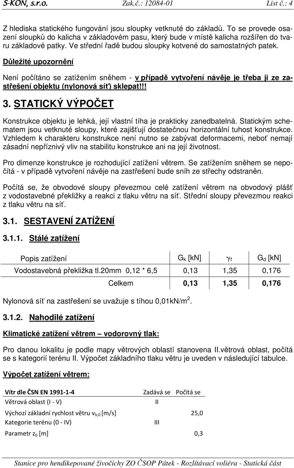 Důležité upozornění Není počítáno se zatížením sněhem - v případě vytvoření návěje je třeba ji ze zastřešení objektu (nylonová síť) sklepat!!! 3.