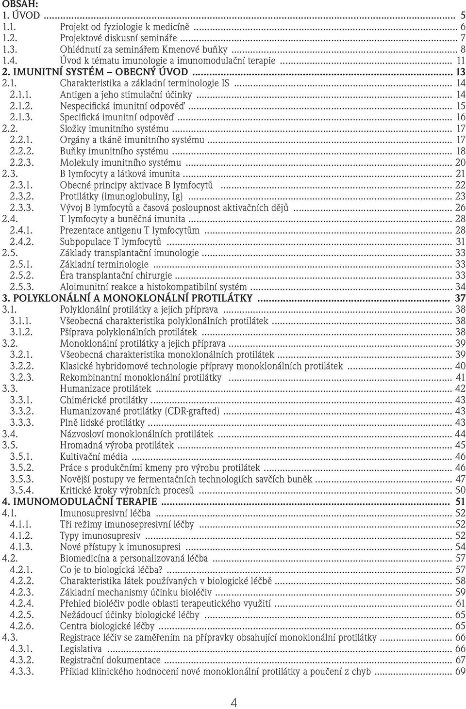 .. 15 2.1.3. Specifi cká imunitní odpověď... 16 2.2. Složky imunitního systému... 17 2.2.1. Orgány a tkáně imunitního systému... 17 2.2.2. Buňky imunitního systému... 18 2.2.3. Molekuly imunitního systému.