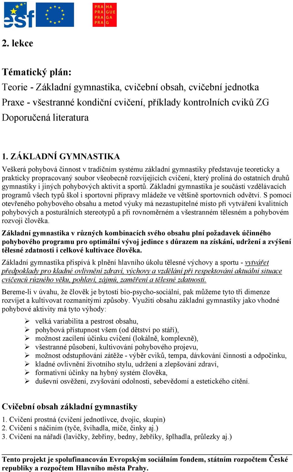 druhů gymnastiky i jiných pohybových aktivit a sportů. Základní gymnastika je součástí vzdělávacích programů všech typů škol i sportovní přípravy mládeže ve většině sportovních odvětví.