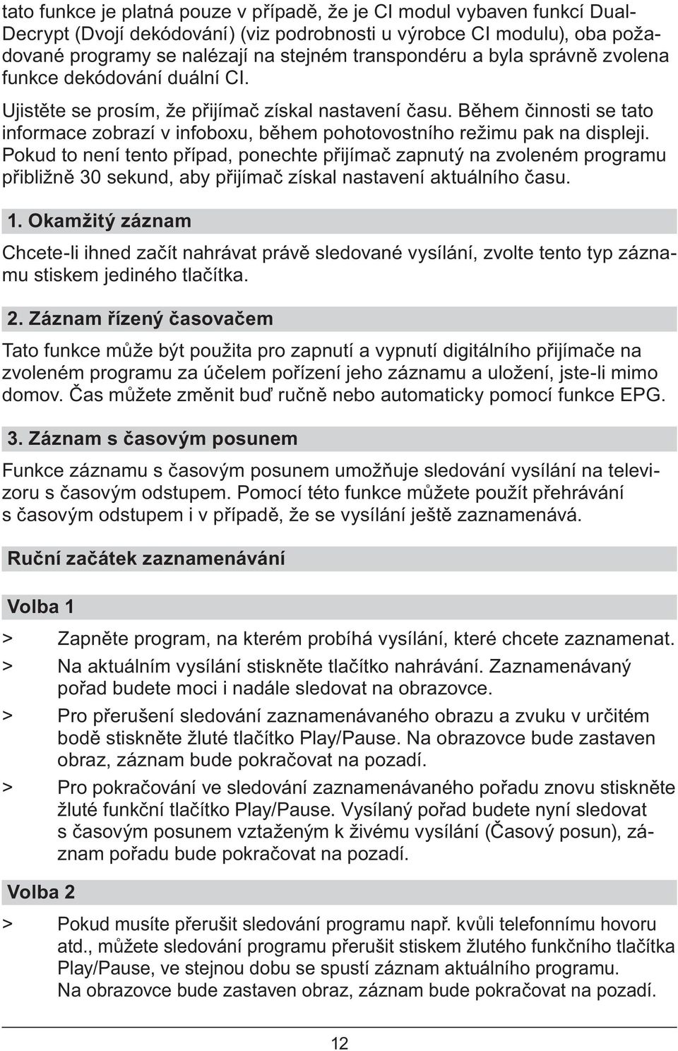 Pokud to není tento p ípad, ponechte p ijíma zapnutý na zvoleném programu p ibližn 30 sekund, aby p ijíma získal nastavení aktuálního asu. 1.