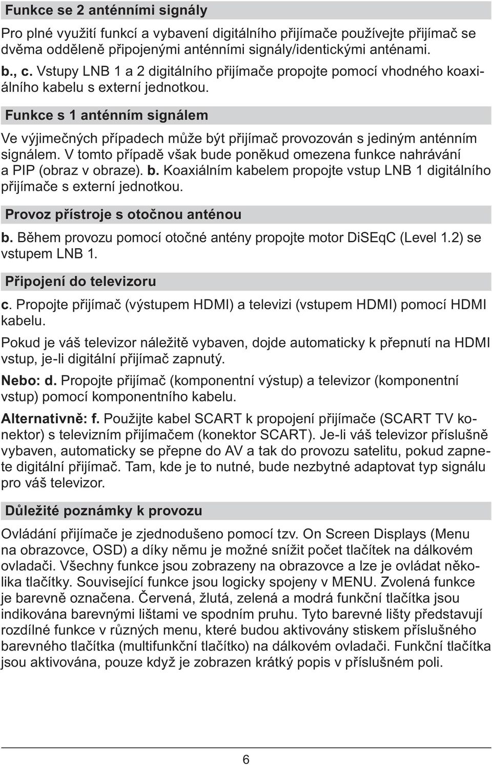 Funkce s 1 anténním signálem Ve výjime ných p ípadech m že být p ijíma provozován s jediným anténním signálem. V tomto p ípad však bude pon kud omezena funkce nahrávání a PIP (obraz v obraze). b. Koaxiálním kabelem propojte vstup LNB 1 digitálního p ijíma e s externí jednotkou.