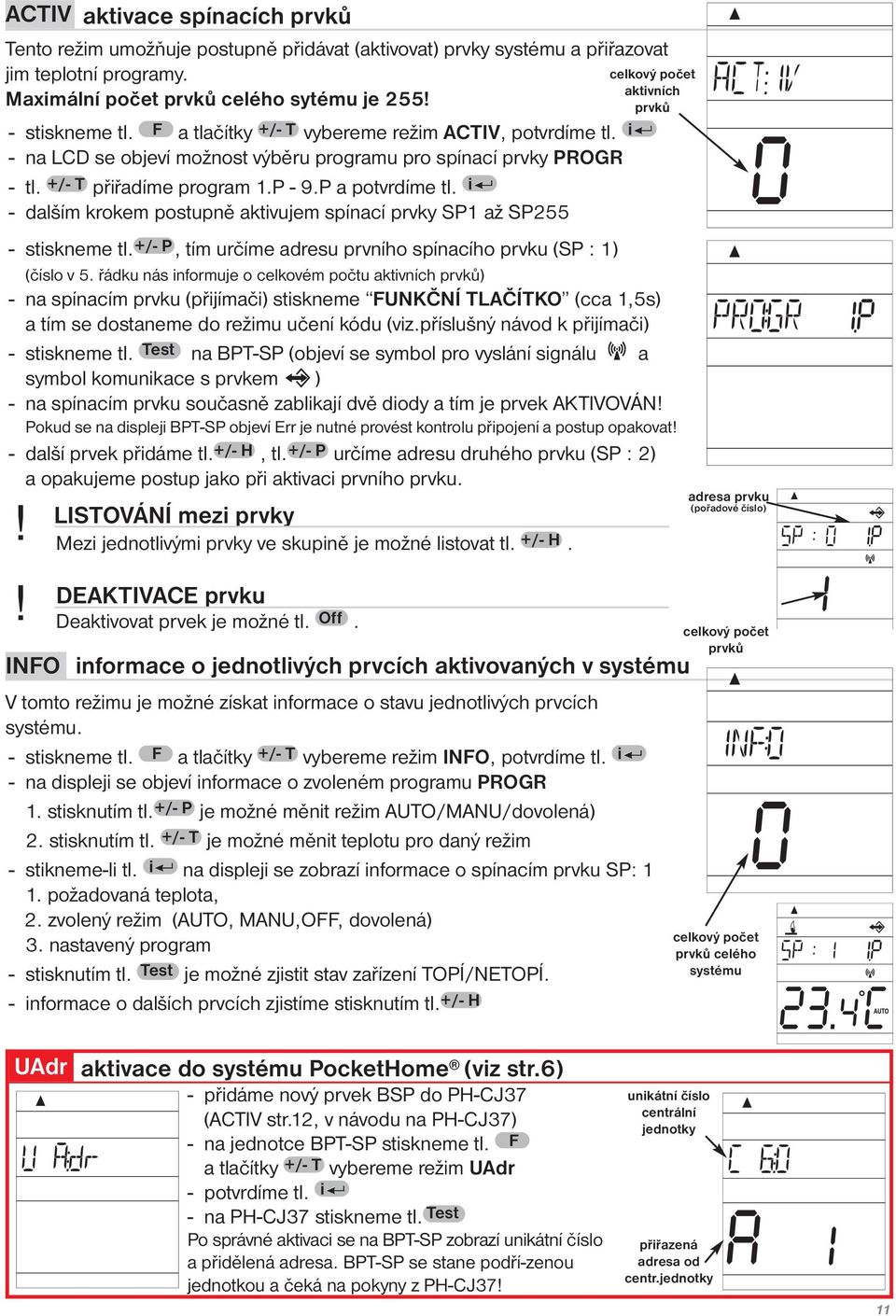 i - dalším krokem postupně aktivujem spínací prvky SP1 až SP255 LISTOVÁNÍ mezi prvky Mezi jednotlivými prvky ve skupině je možné listovat tl. +/- H. celkový počet aktivních prvků - stiskneme tl.