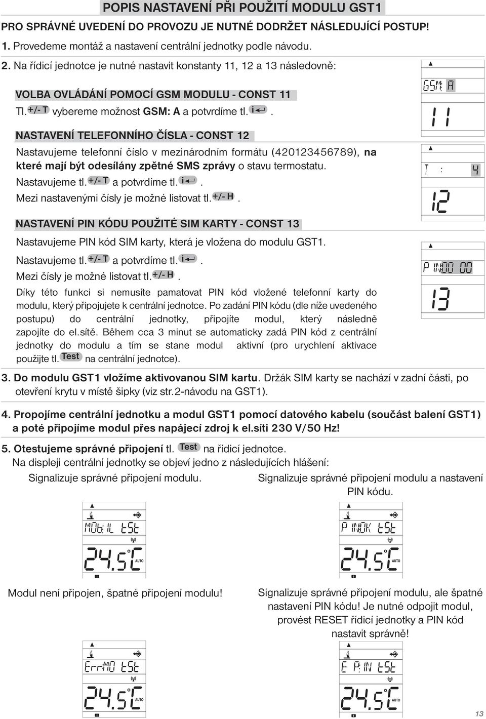 NASTAVENÍ TELEFONNÍHO ČÍSLA - CONST 12 Nastavujeme telefonní číslo v mezinárodním formátu (420123456789), na které mají být odesílány zpětné SMS zprávy o stavu termostatu. Nastavujeme tl.