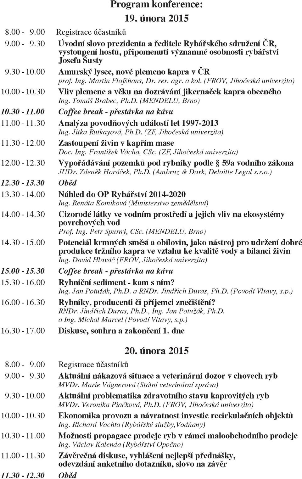 30 Vliv plemene a věku na dozrávání jikernaček kapra obecného Ing. Tomáš Brabec, Ph.D. (MENDELU, Brno) 10.30-11.00 Coffee break - přestávka na kávu 11.00-11.
