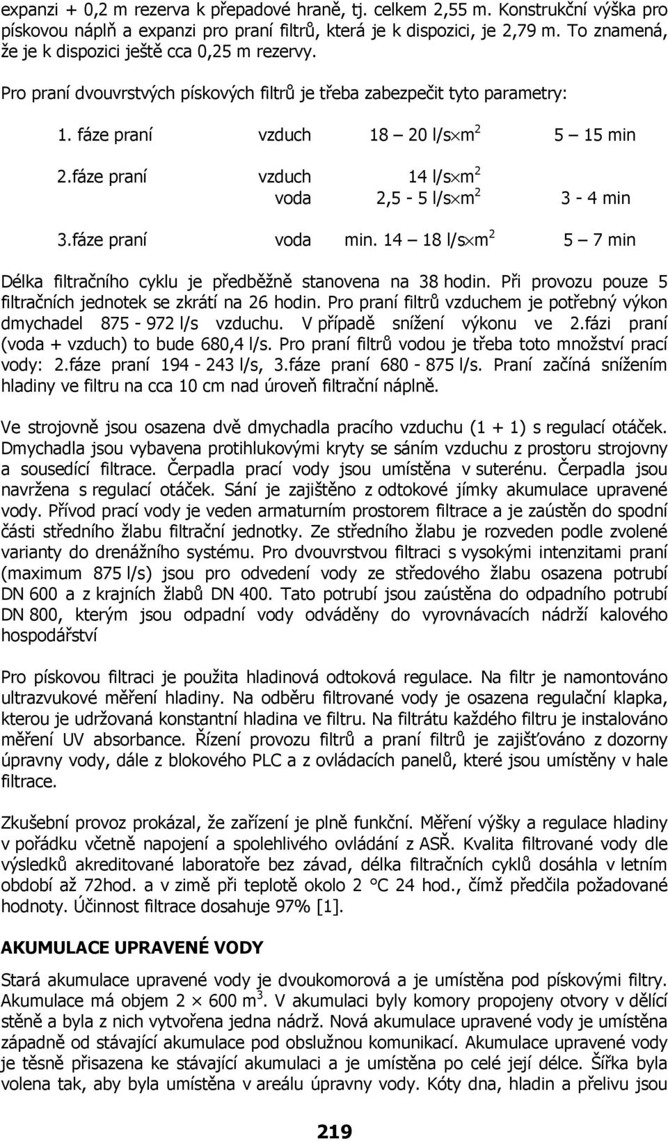 fáze praní vzduch 14 l/s m 2 voda 2,5-5 l/s m 2 3-4 min 3.fáze praní voda min. 14 18 l/s m 2 5 7 min Délka filtračního cyklu je předběžně stanovena na 38 hodin.