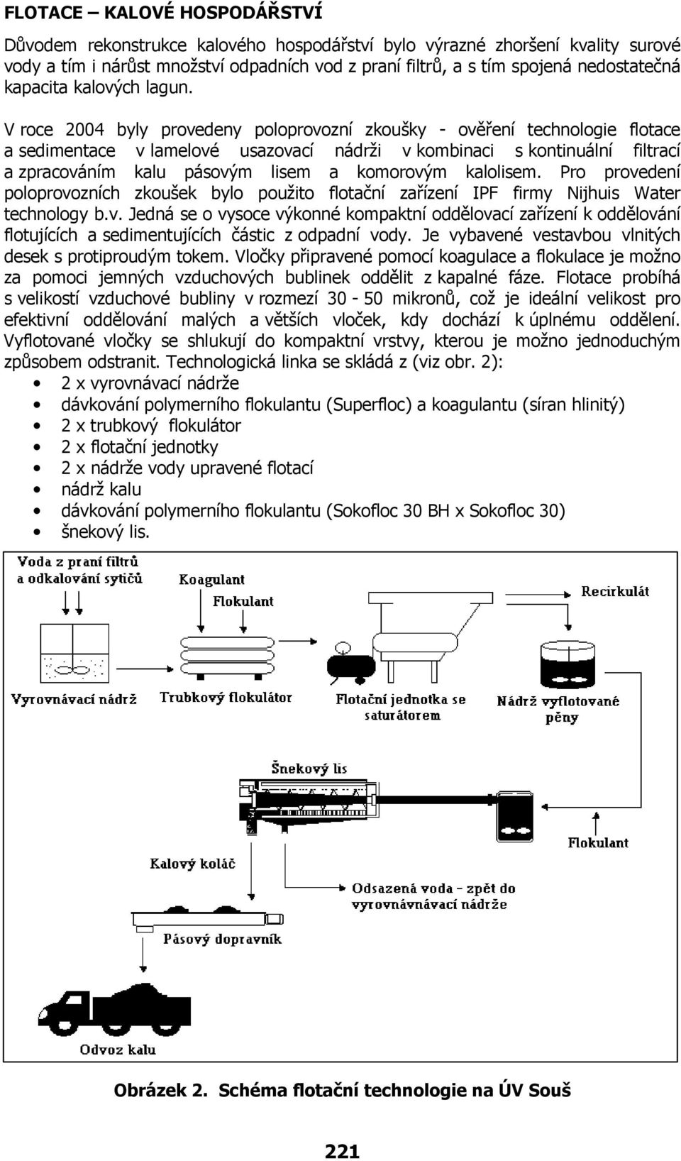 V roce 2004 byly provedeny poloprovozní zkoušky - ověření technologie flotace a sedimentace v lamelové usazovací nádrži v kombinaci s kontinuální filtrací a zpracováním kalu pásovým lisem a komorovým