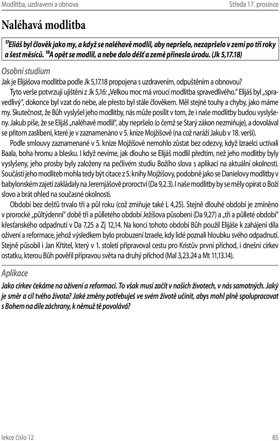 Tyto verše potvrzují ujištění z Jk 5,16: Velkou moc má vroucí modlitba spravedlivého. Elijáš byl spravedlivý, dokonce byl vzat do nebe, ale přesto byl stále člověkem.