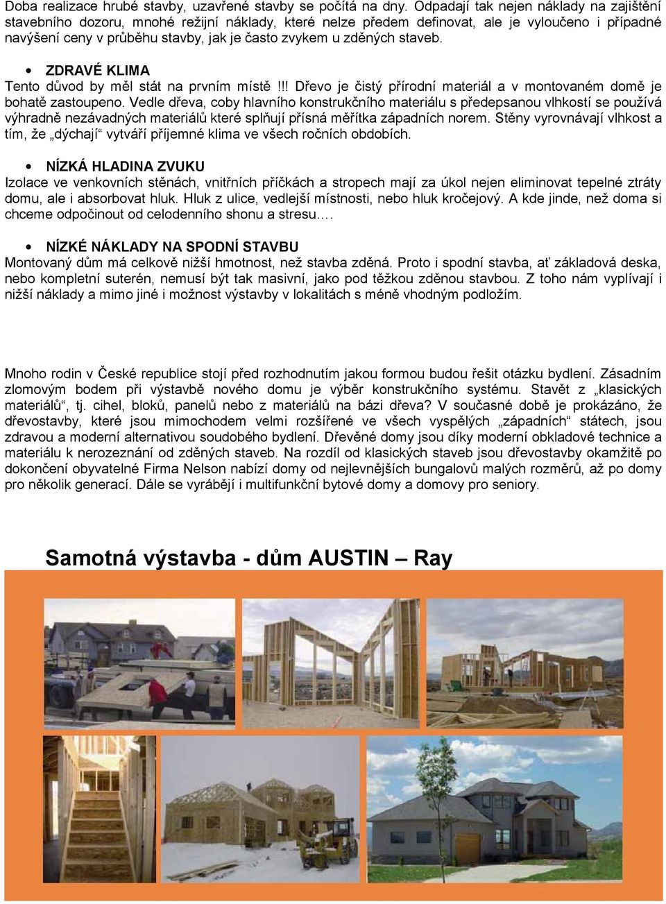 zděných staveb. ZDRAVÉ KLIMA Tento důvod by měl stát na prvním místě!!! Dřevo je čistý přírodní materiál a v montovaném domě je bohatě zastoupeno.