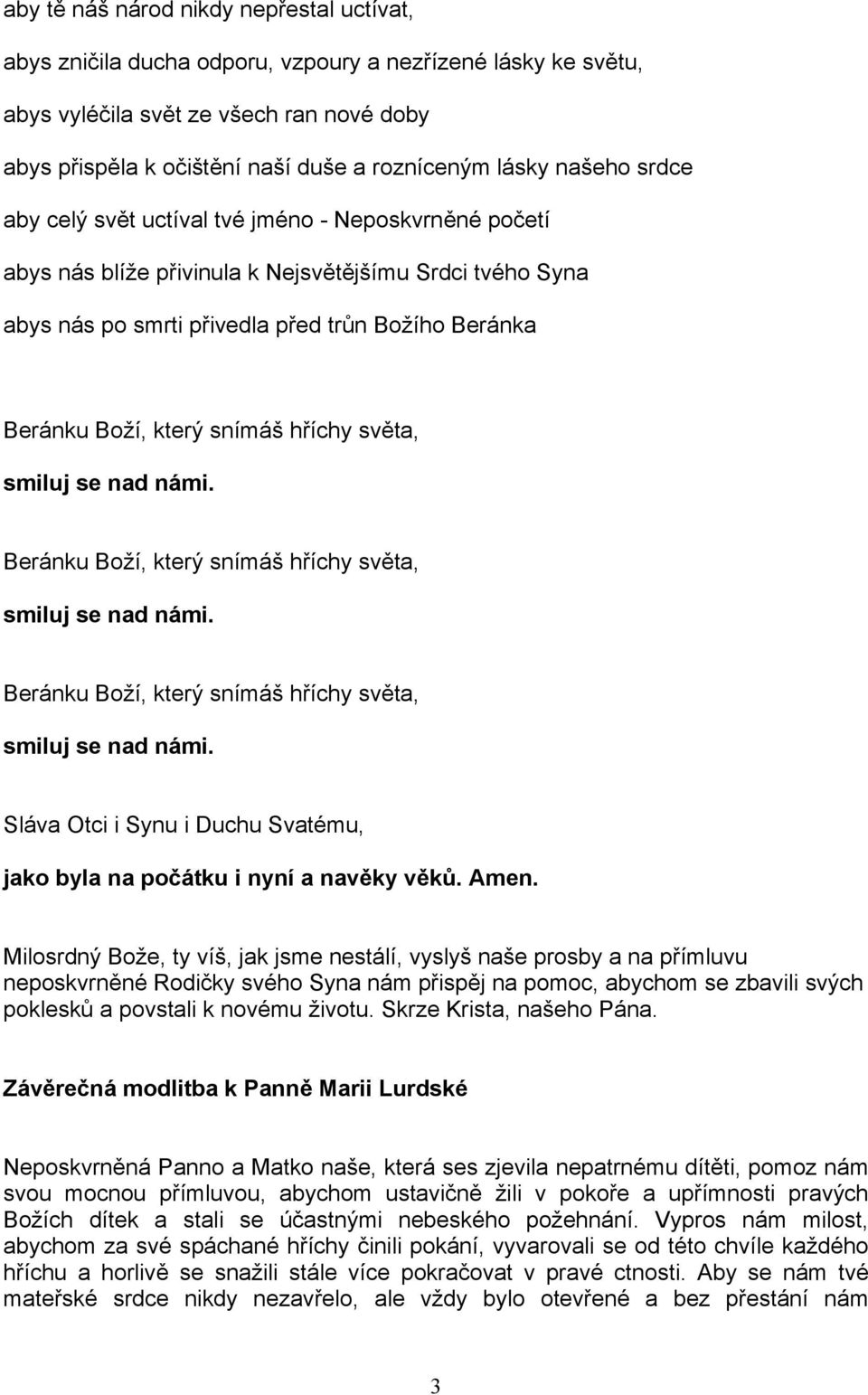 který snímáš hříchy světa, smiluj se nad námi. Beránku Boží, který snímáš hříchy světa, smiluj se nad námi. Beránku Boží, který snímáš hříchy světa, smiluj se nad námi. Sláva Otci i Synu i Duchu Svatému, jako byla na počátku i nyní a navěky věků.