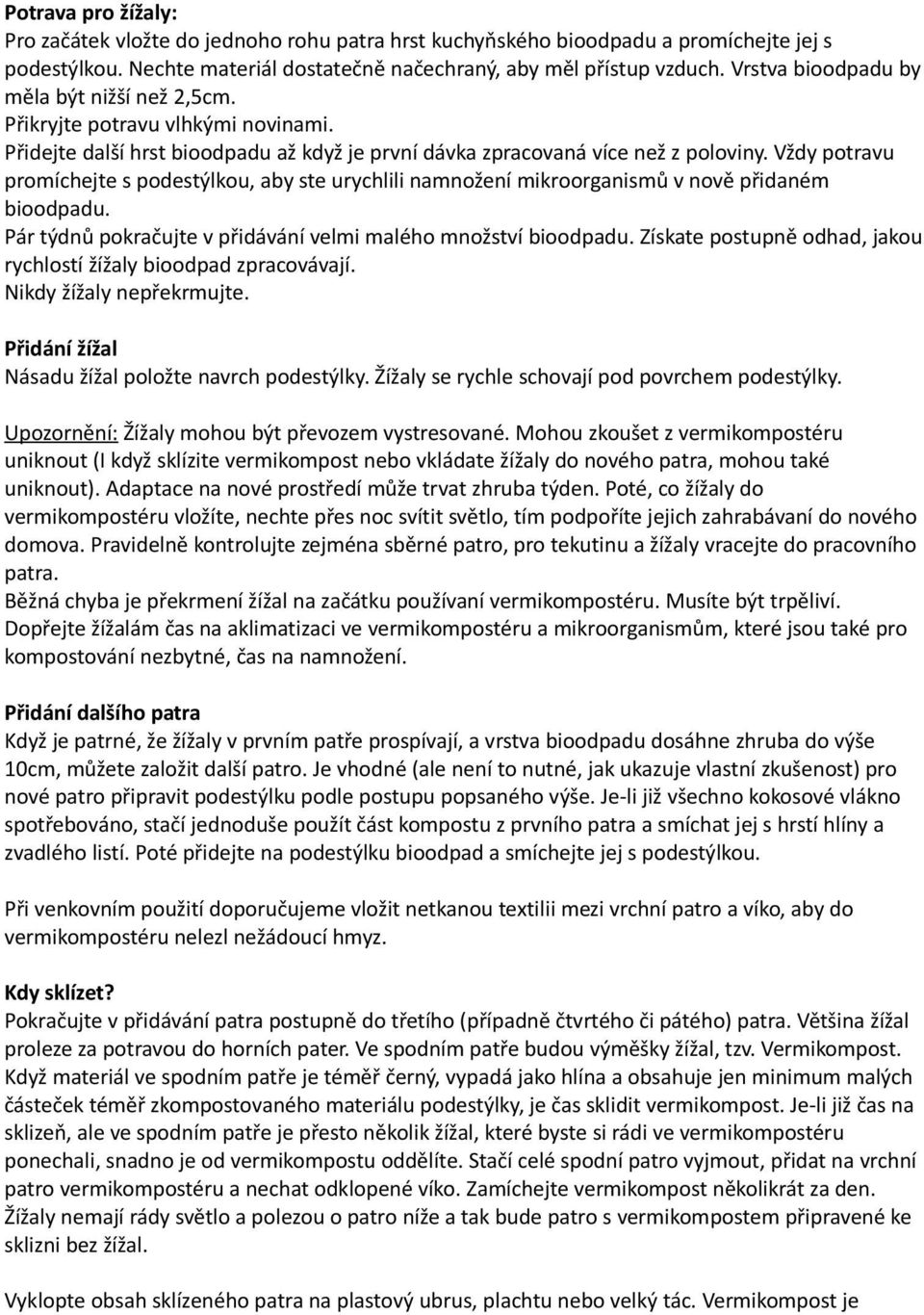 Vždy potravu promíchejte s podestýlkou, aby ste urychlili namnožení mikroorganismů v nově přidaném bioodpadu. Pár týdnů pokračujte v přidávání velmi malého množství bioodpadu.