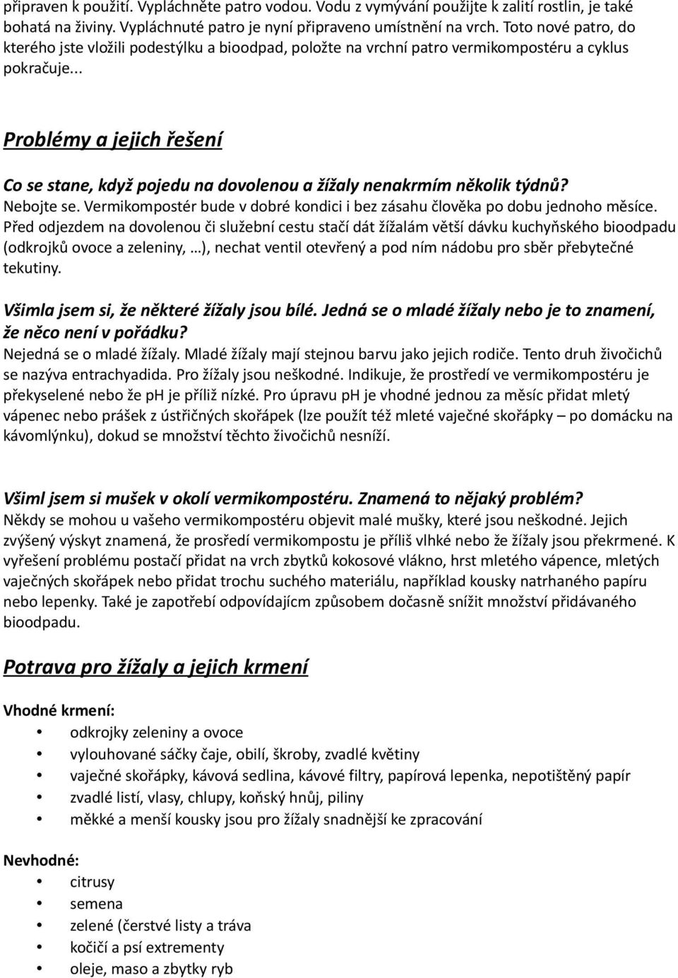 .. Problémy a jejich řešení Co se stane, když pojedu na dovolenou a žížaly nenakrmím několik týdnů? Nebojte se. Vermikompostér bude v dobré kondici i bez zásahu člověka po dobu jednoho měsíce.