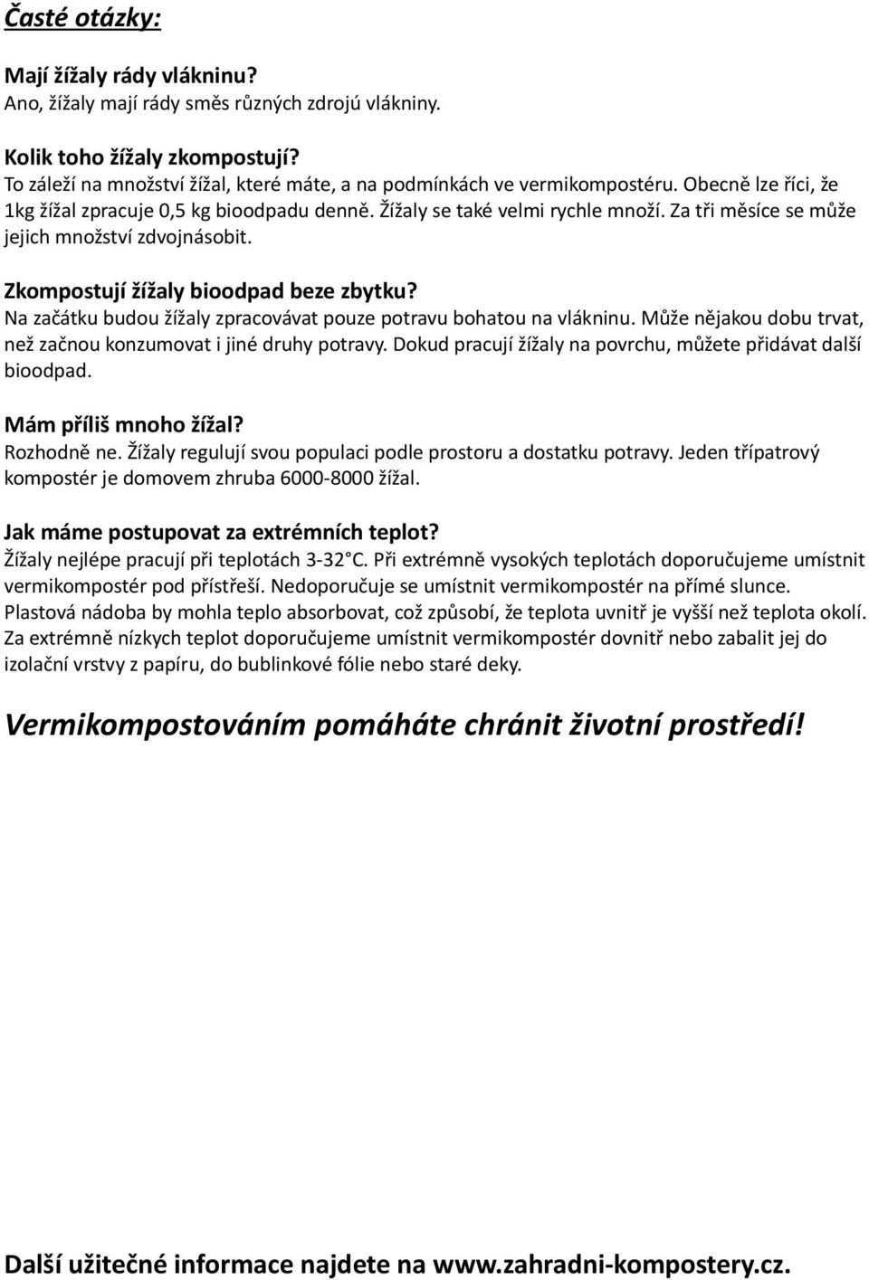 Na začátku budou žížaly zpracovávat pouze potravu bohatou na vlákninu. Může nějakou dobu trvat, než začnou konzumovat i jiné druhy potravy.