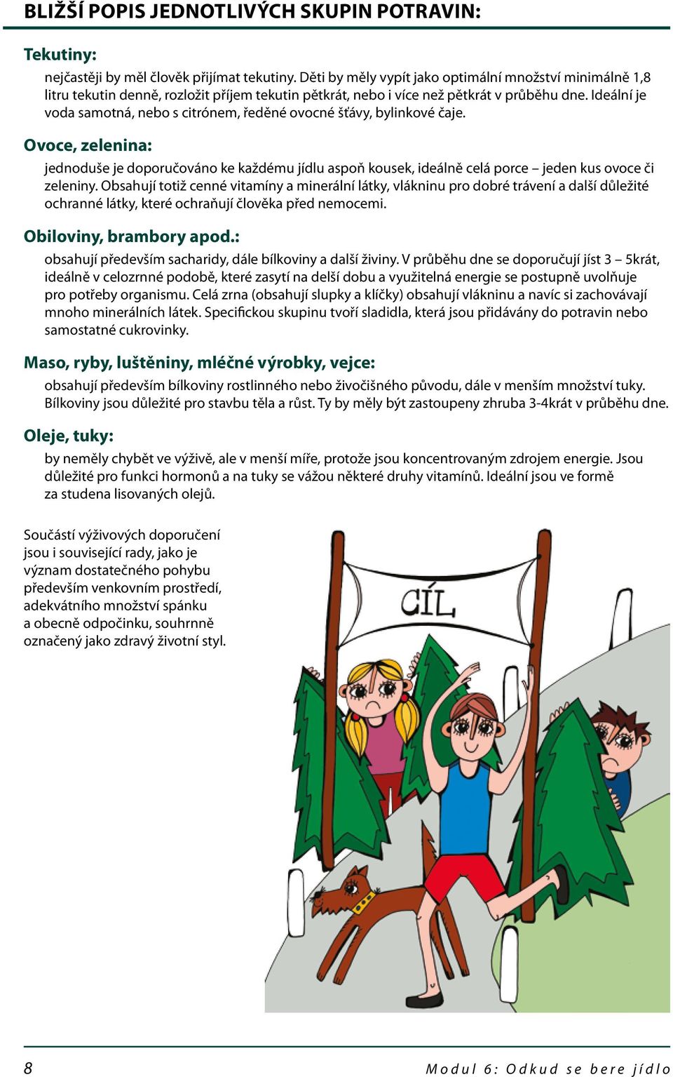 Ideální je voda samotná, nebo s citrónem, ředěné ovocné šťávy, bylinkové čaje. Ovoce, zelenina: jednoduše je doporučováno ke každému jídlu aspoň kousek, ideálně celá porce jeden kus ovoce či zeleniny.