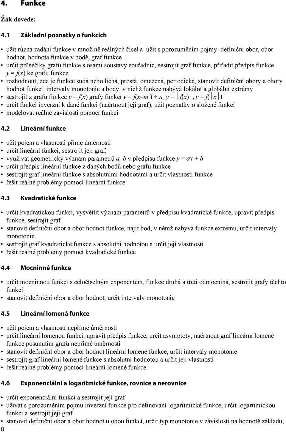 s osami soustavy souřadnic, sestrojit graf funkce, přiřadit předpis funkce y = f() ke grafu funkce rozhodnout, zda je funkce sudá nebo lichá, prostá, omezená, periodická, stanovit definiční obory a