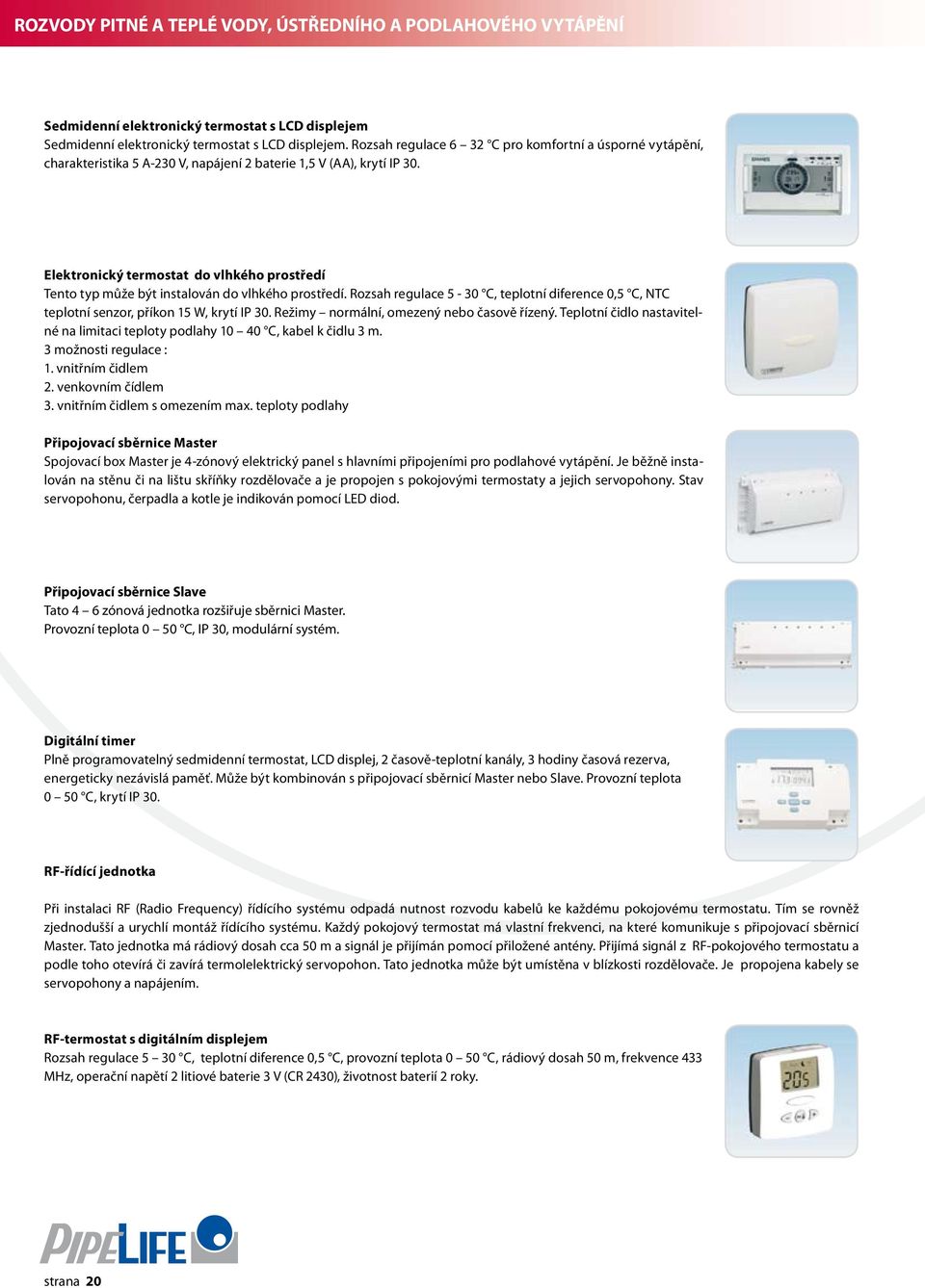 Elektronický termostat do vlhkého prostředí Tento typ může být instalován do vlhkého prostředí. Rozsah regulace 5-30 C, teplotní diference 0,5 C, NTC teplotní senzor, příkon 15 W, krytí IP 30.