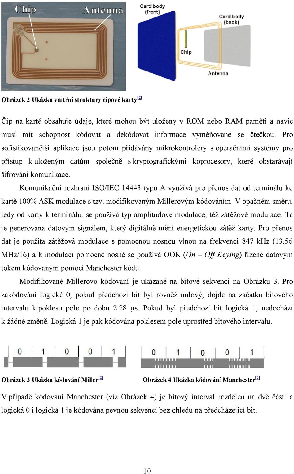 Pro sofistikovanější aplikace jsou potom přidávány mikrokontrolery s operačními systémy pro přístup k uloženým datům společně s kryptografickými koprocesory, které obstarávají šifrování komunikace.