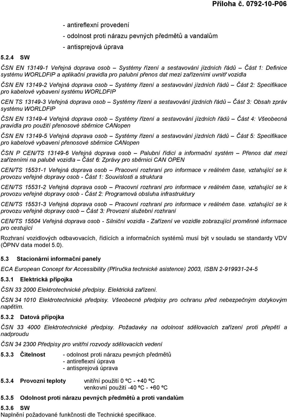 pro kabelové vybavení systému WORLDFIP CEN TS 13149-3 Veřejná doprava osob Systémy řízení a sestavování jízdních řádů Část 3: Obsah zpráv systému WORLDFIP ČSN EN 13149-4 Veřejná doprava osob Systémy