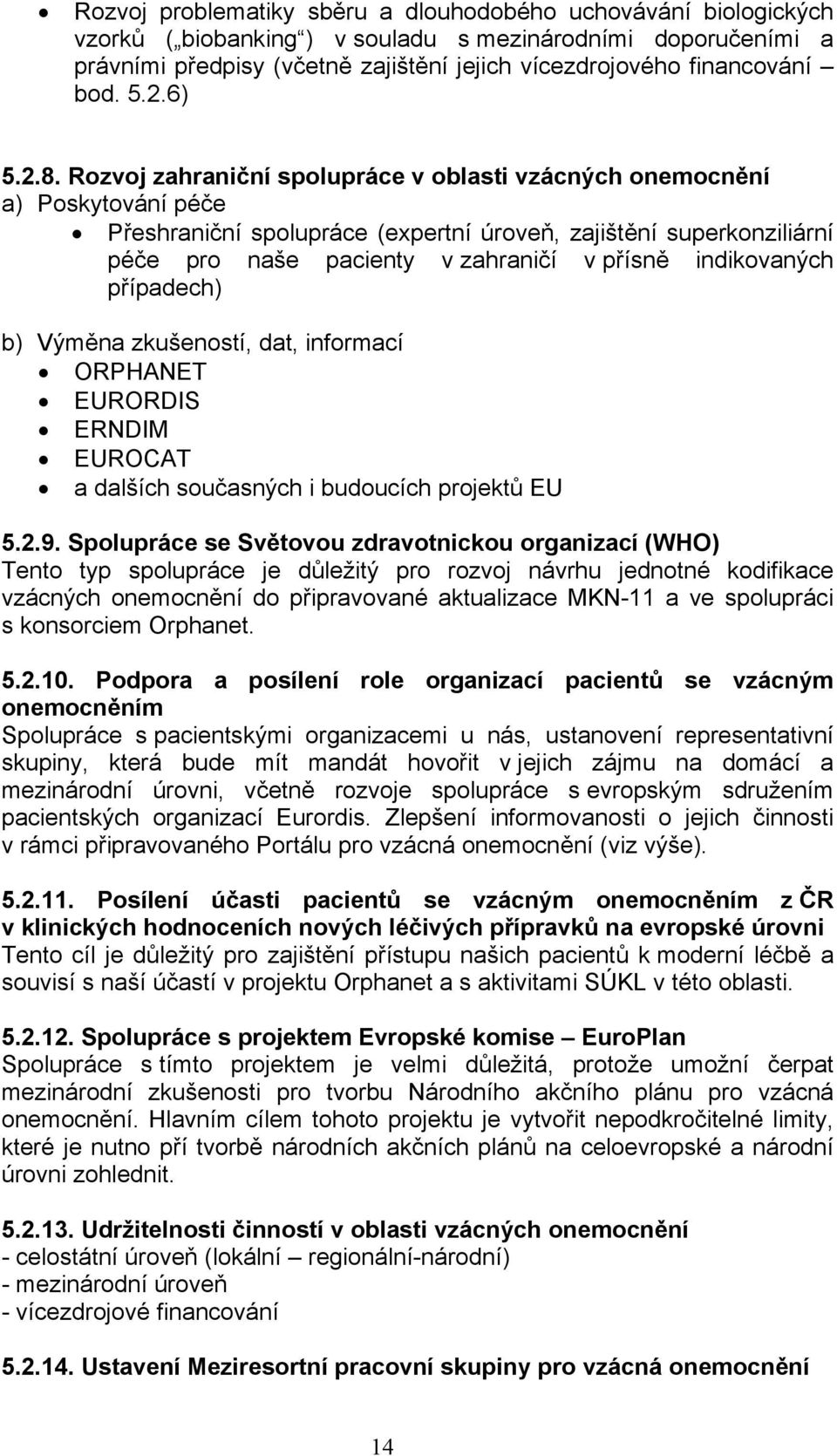 Rozvoj zahraniční spolupráce v oblasti vzácných onemocnění a) Poskytování péče Přeshraniční spolupráce (expertní úroveň, zajištění superkonziliární péče pro naše pacienty v zahraničí v přísně