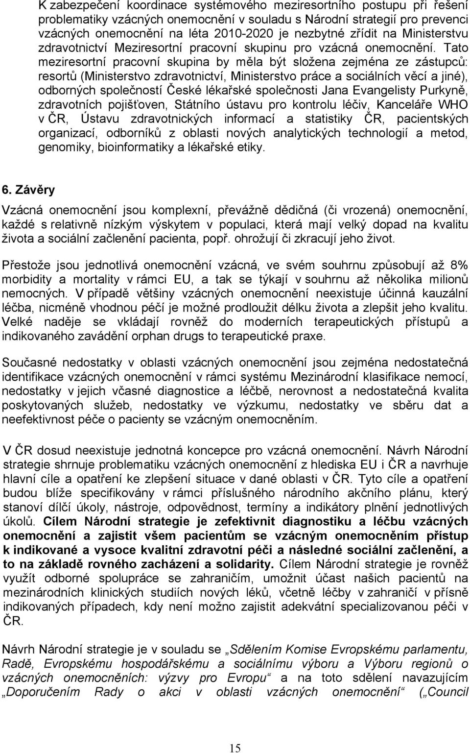 Tato meziresortní pracovní skupina by měla být složena zejména ze zástupců: resortů (Ministerstvo zdravotnictví, Ministerstvo práce a sociálních věcí a jiné), odborných společností České lékařské