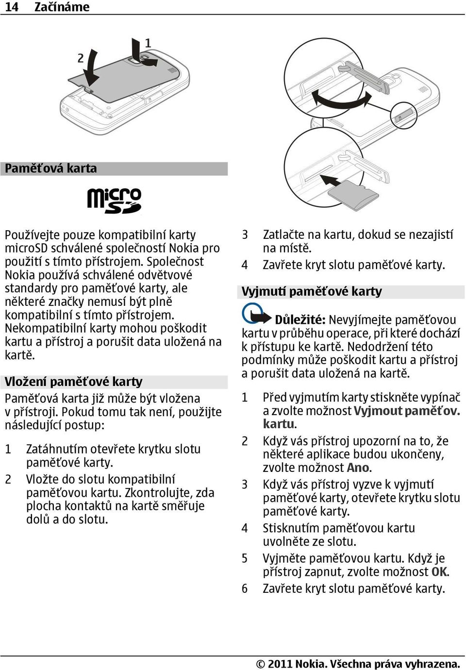 Nekompatibilní karty mohou poškodit kartu a přístroj a porušit data uložená na kartě. Vložení paměťové karty Paměťová karta již může být vložena v přístroji.