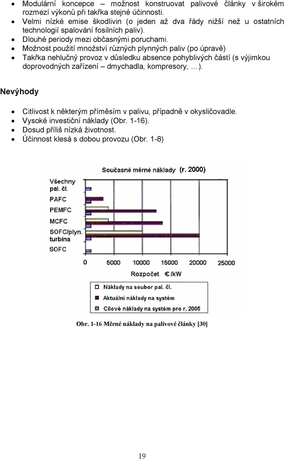 Možnost použití množství různých plynných paliv (po úpravě) Takřka nehlučný provoz v důsledku absence pohyblivých částí (s výjimkou doprovodných zařízení dmychadla,