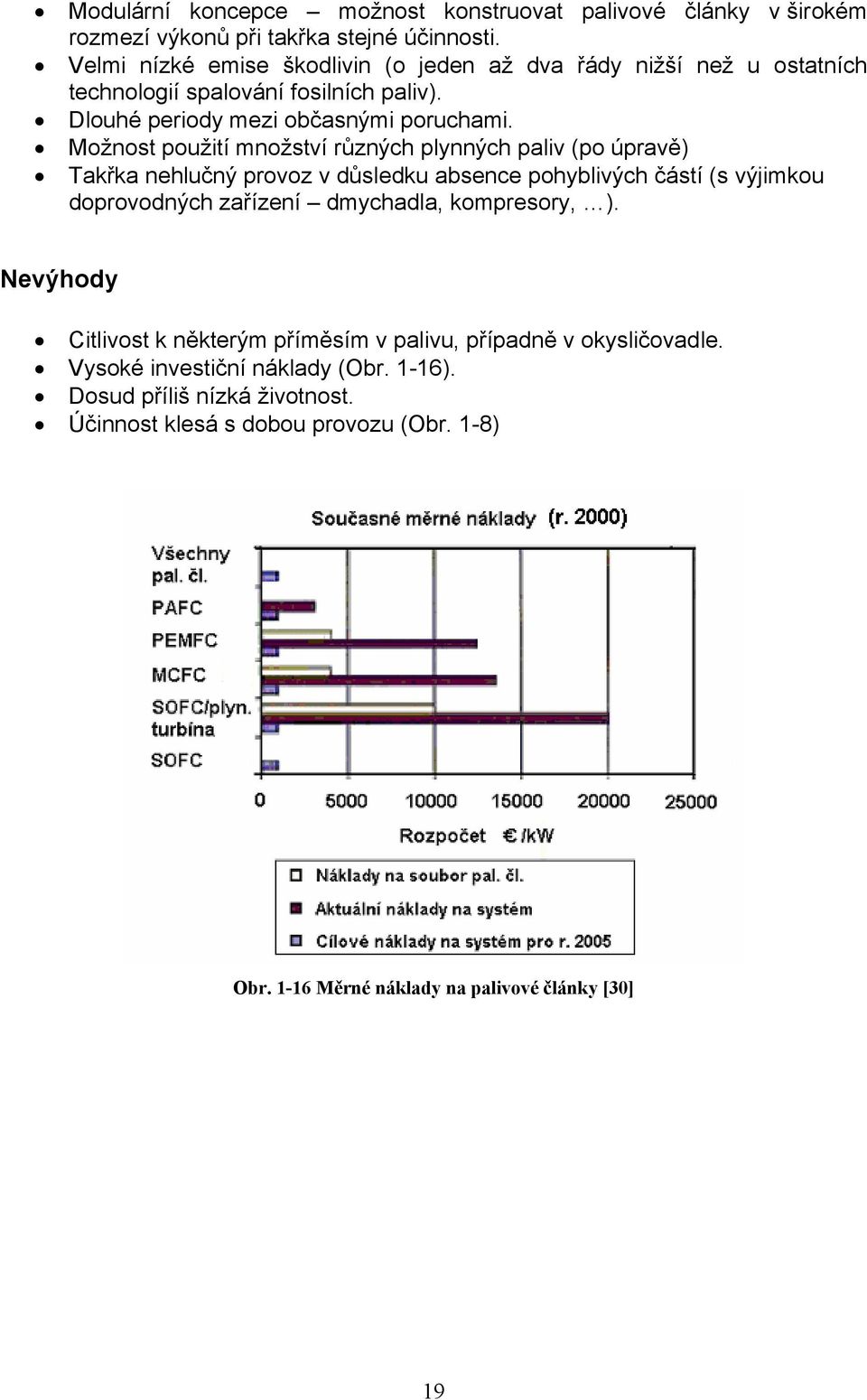 Možnost použití množství různých plynných paliv (po úpravě) Takřka nehlučný provoz v důsledku absence pohyblivých částí (s výjimkou doprovodných zařízení dmychadla,