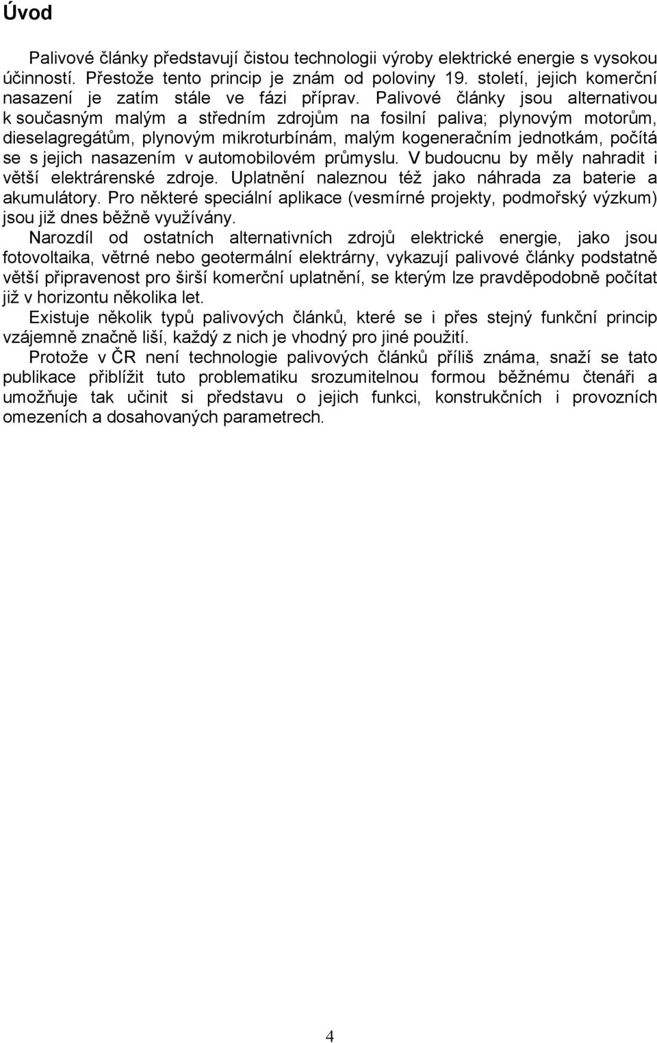 Palivové články jsou alternativou k současným malým a středním zdrojům na fosilní paliva; plynovým motorům, dieselagregátům, plynovým mikroturbínám, malým kogeneračním jednotkám, počítá se s jejich