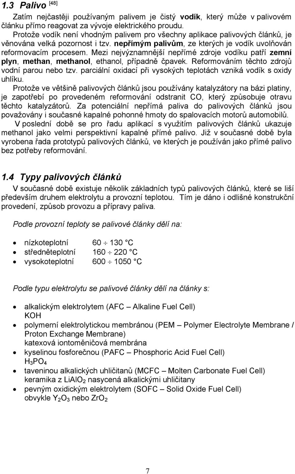 Mezi nejvýznamnější nepřímé zdroje vodíku patří zemní plyn, methan, methanol, ethanol, případně čpavek. Reformováním těchto zdrojů vodní parou nebo tzv.