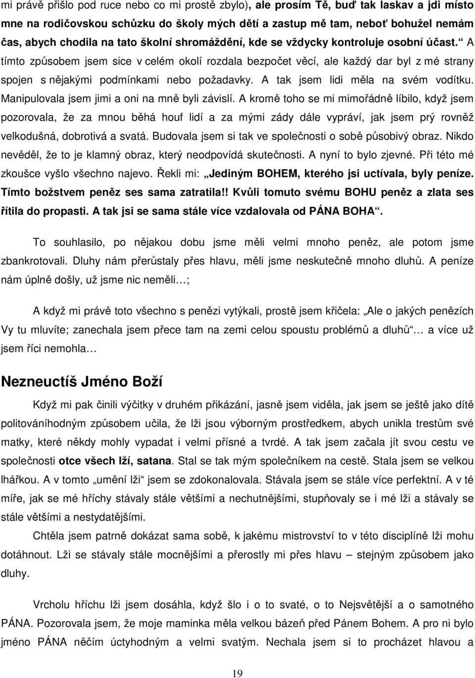 A tímto způsobem jsem sice v celém okolí rozdala bezpočet věcí, ale každý dar byl z mé strany spojen s nějakými podmínkami nebo požadavky. A tak jsem lidi měla na svém vodítku.