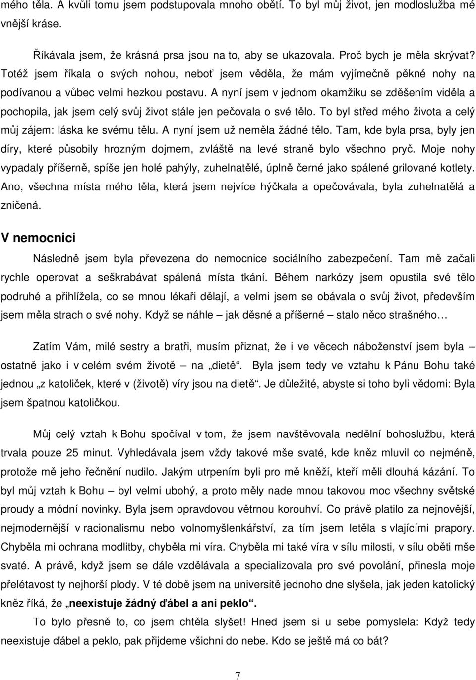A nyní jsem v jednom okamžiku se zděšením viděla a pochopila, jak jsem celý svůj život stále jen pečovala o své tělo. To byl střed mého života a celý můj zájem: láska ke svému tělu.