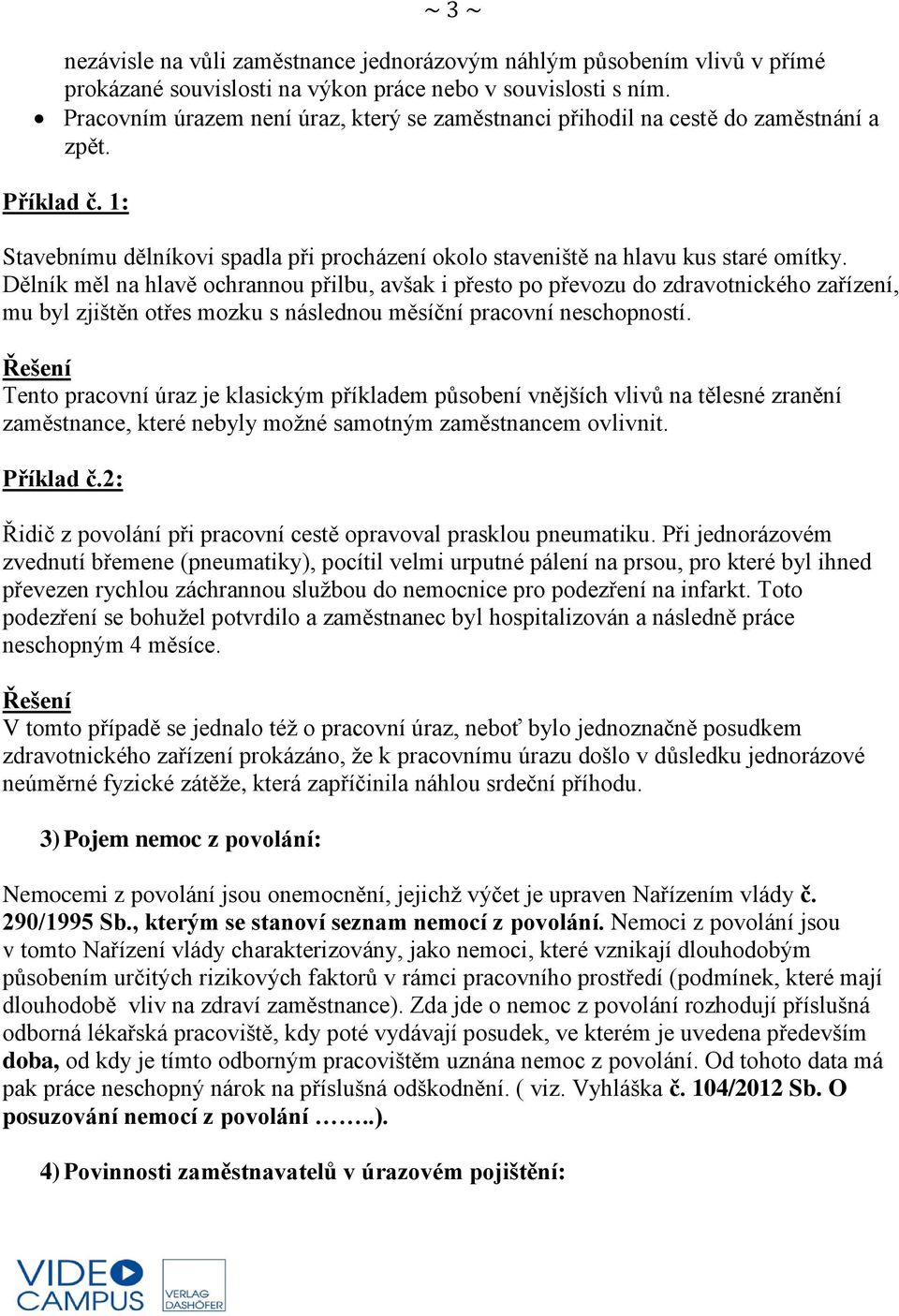 Dělník měl na hlavě ochrannou přilbu, avšak i přesto po převozu do zdravotnického zařízení, mu byl zjištěn otřes mozku s následnou měsíční pracovní neschopností.